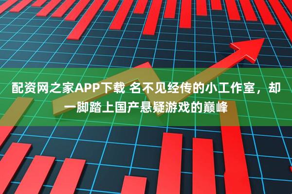 配资网之家APP下载 名不见经传的小工作室,却一脚踏上国产悬疑游戏的巅峰