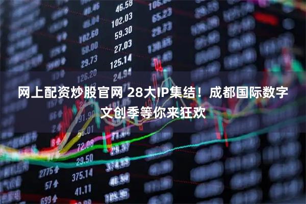 网上配资炒股官网 28大IP集结!成都国际数字文创季等你来狂欢