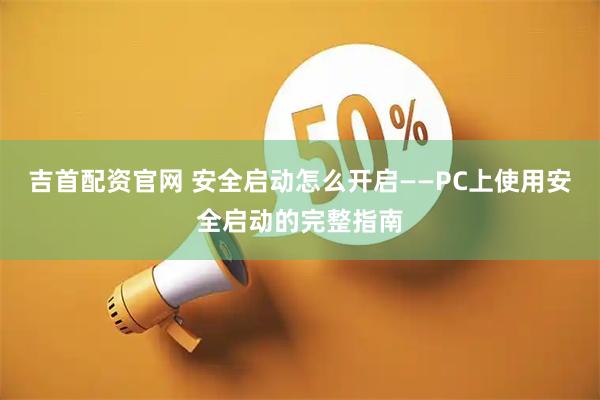 吉首配资官网 安全启动怎么开启——PC上使用安全启动的完整指南