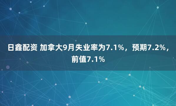 日鑫配资 加拿大9月失业率为7.1%，预期7.2%，前值7.1%