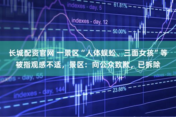 长城配资官网 一景区“人体蜈蚣、三面女孩”等被指观感不适,景区:向公众致歉,已拆除