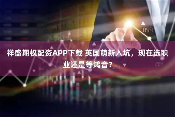 祥盛期权配资APP下载 英国萌新入坑，现在选职业还是等鸿音？