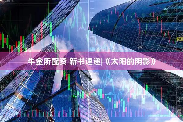 牛金所配资 新书速递|《太阳的阴影》