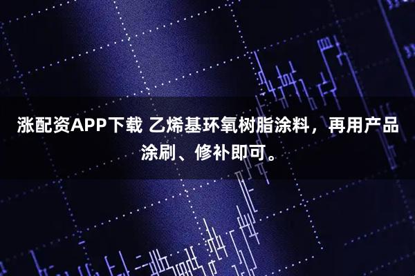涨配资APP下载 乙烯基环氧树脂涂料，再用产品涂刷、修补即可。