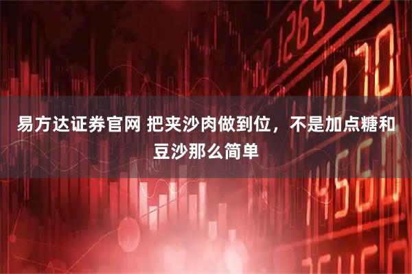 易方达证券官网 把夹沙肉做到位,不是加点糖和豆沙那么简单