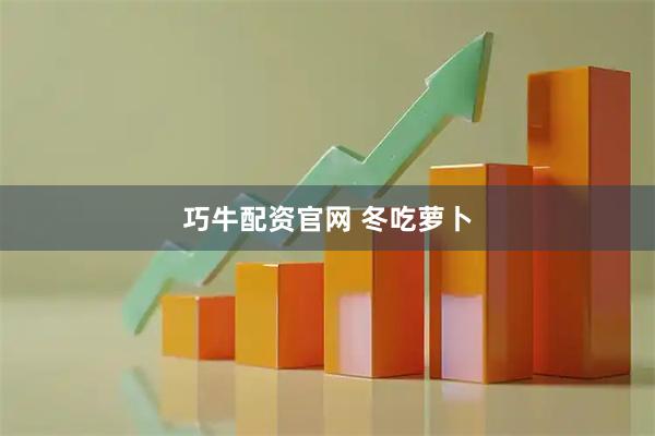 巧牛配资官网 冬吃萝卜