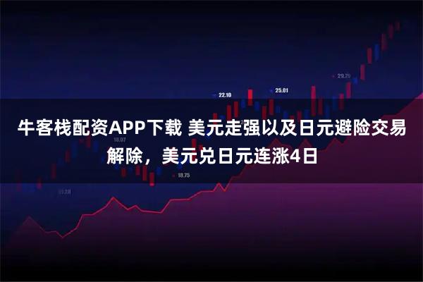 牛客栈配资APP下载 美元走强以及日元避险交易解除，美元兑日元连涨4日