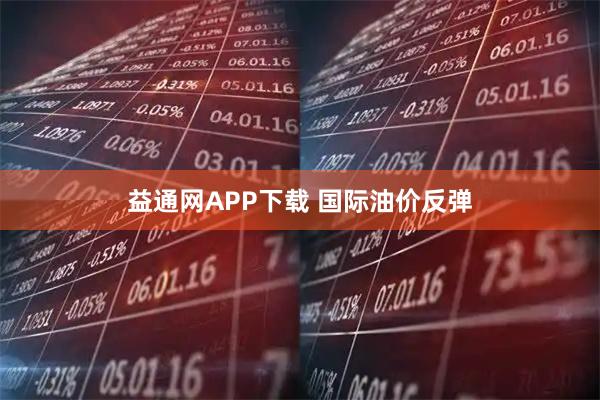 益通网APP下载 国际油价反弹