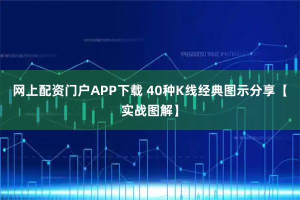 网上配资门户APP下载 40种K线经典图示分享【实战图解】