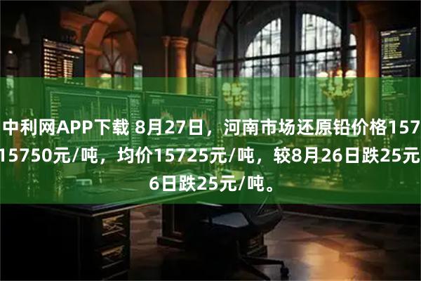 中利网APP下载 8月27日，河南市场还原铅价格15700-15750元/吨，均价15725元/吨，较8月26日跌25元/吨。