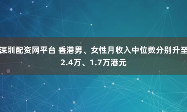 深圳配资网平台 香港男、女性月收入中位数分别升至2.4万、1.7万港元